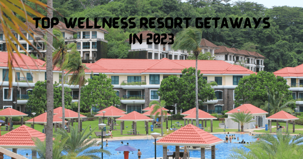 Top Wellness Resort Getaways in 2023